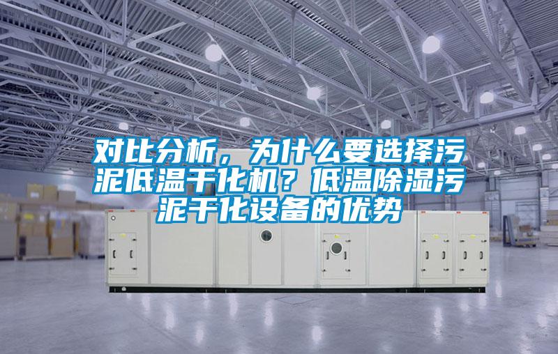 對比分析，為什么要選擇污泥低溫干化機？低溫除濕污泥干化設備的優勢
