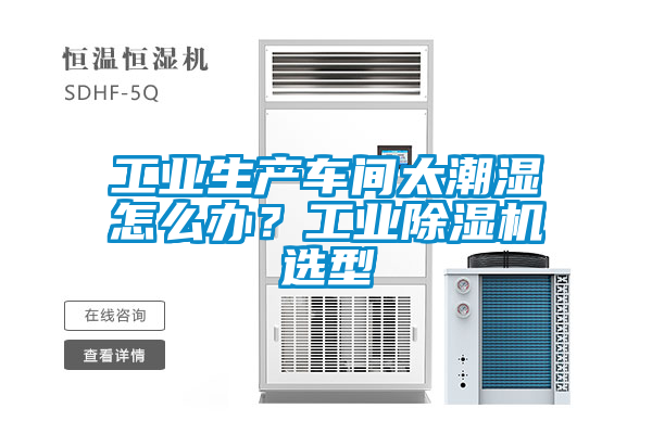 工業生產車間太潮濕怎么辦?工業除濕機選型