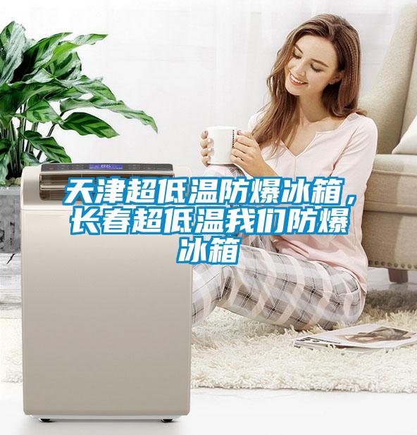 天津超低溫防爆冰箱,長春超低溫我們防爆冰箱