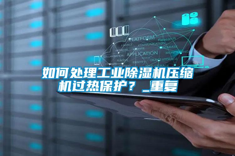 如何處理工業除濕機壓縮機過熱保護？_重復
