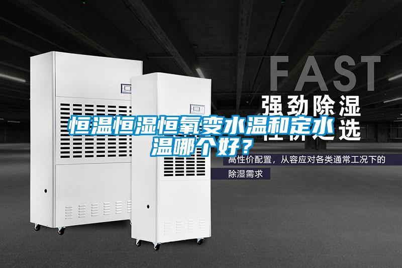 恒溫恒濕恒氧變水溫和定水溫哪個好?