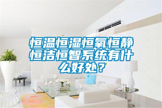 恒溫恒濕恒氧恒靜恒潔恒智系統有什么好處?