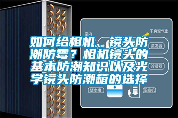 如何給相機、鏡頭防潮防霉？相機鏡頭的基本防潮知識以及光學鏡頭防潮箱的選擇