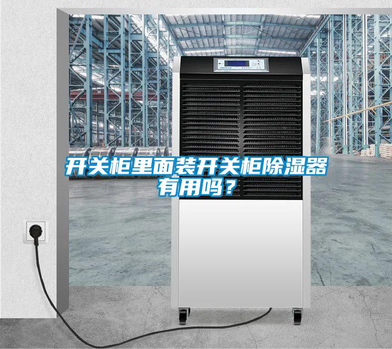 開關柜里面裝開關柜除濕器有用嗎?