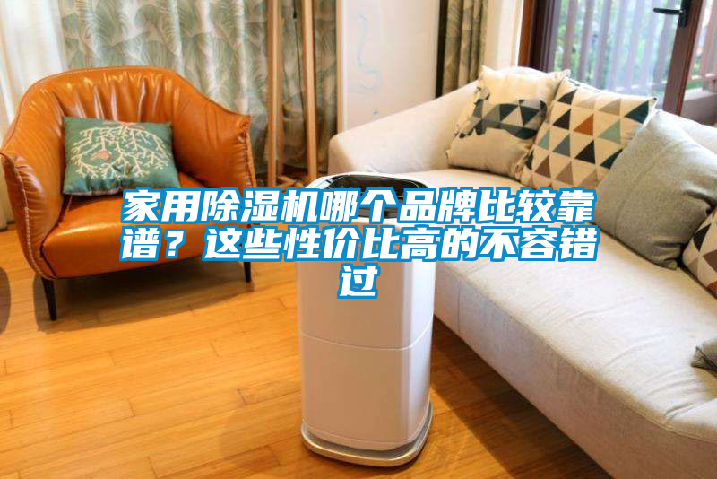家用除濕機哪個品牌比較靠譜?這些性價比高的不容錯過