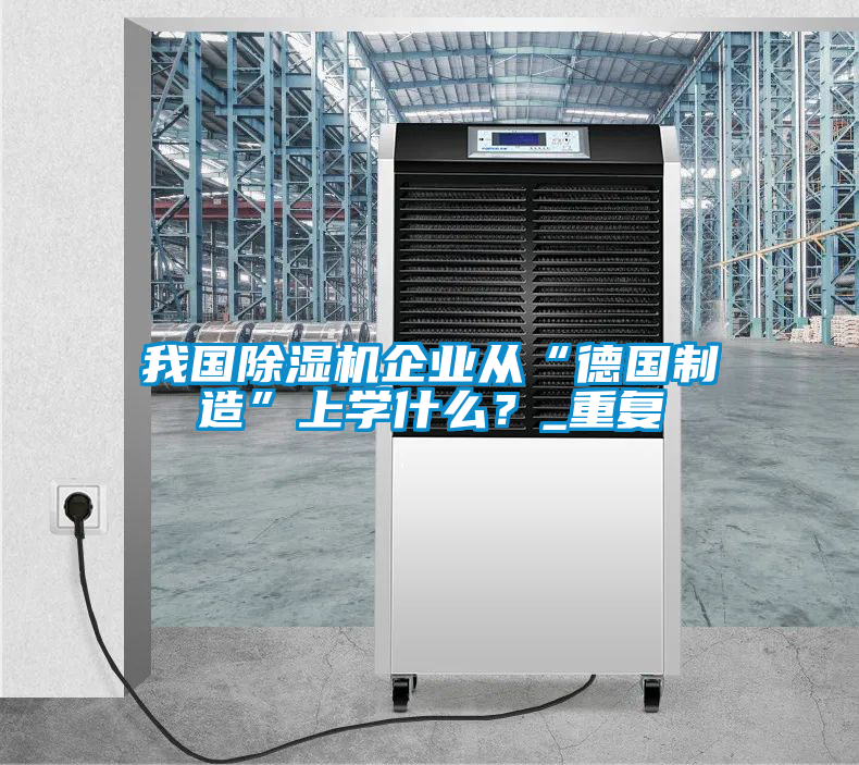 我國除濕機(jī)企業(yè)從“德國制造”上學(xué)什么?_重復(fù)