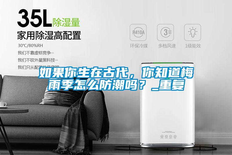 如果你生在古代，你知道梅雨季怎么防潮嗎？_重復