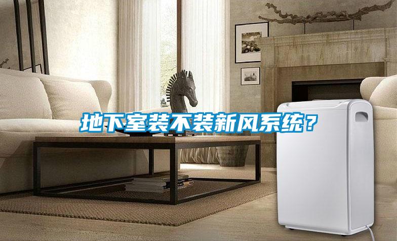 地下室裝不裝新風系統?