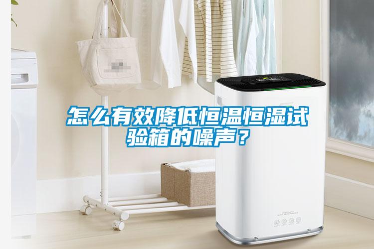 怎么有效降低恒溫恒濕試驗箱的噪聲?