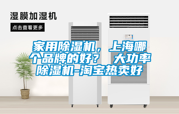 家用除濕機,上海哪個品牌的好? 大功率除濕機-淘寶熱賣好