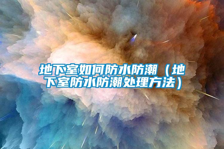 地下室如何防水防潮(地下室防水防潮處理方法)