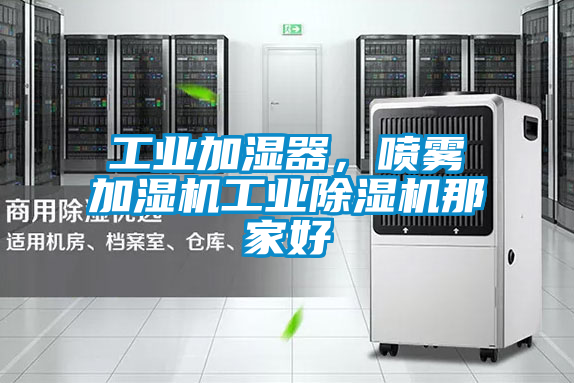 工業(yè)加濕器，噴霧加濕機(jī)工業(yè)除濕機(jī)那家好