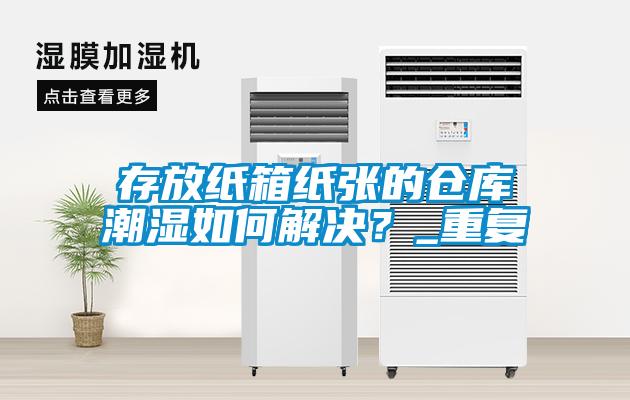 存放紙箱紙張的倉庫潮濕如何解決?_重復(fù)