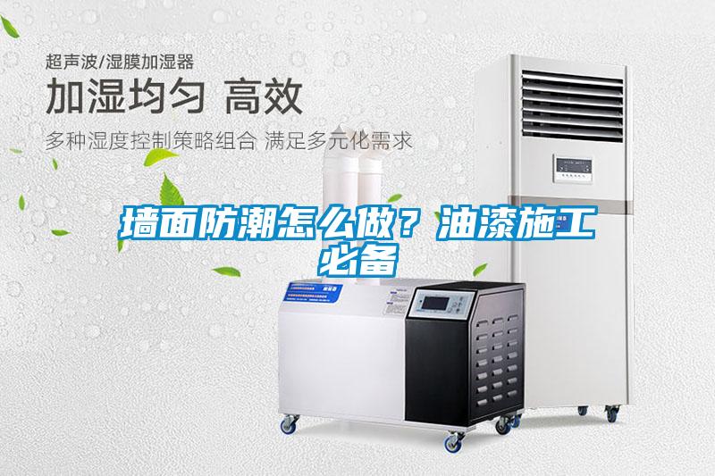 墻面防潮怎么做?油漆施工必備