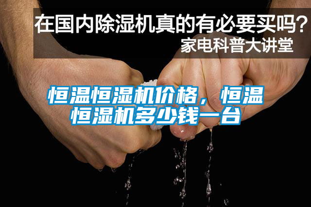 恒溫恒濕機(jī)價(jià)格，恒溫恒濕機(jī)多少錢一臺(tái)