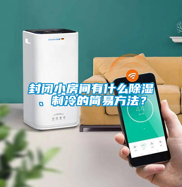 封閉小房間有什么除濕、制冷的簡易方法?
