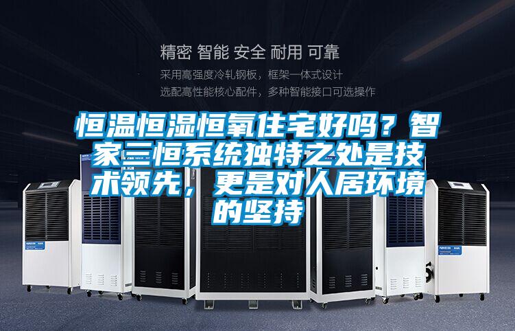 恒溫恒濕恒氧住宅好嗎?智家三恒系統(tǒng)獨(dú)特之處是技術(shù)領(lǐng)先,更是對(duì)人居環(huán)境的堅(jiān)持