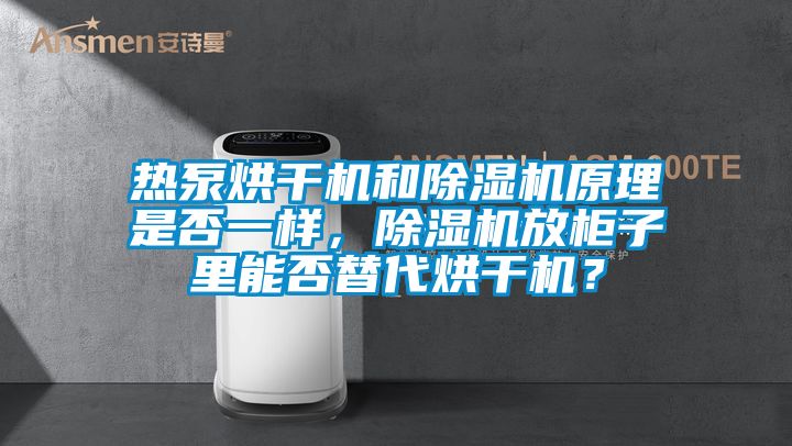 熱泵烘干機和除濕機原理是否一樣，除濕機放柜子里能否替代烘干機？