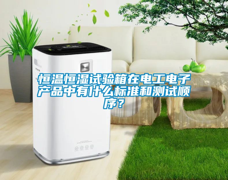 恒溫恒濕試驗(yàn)箱在電工電子產(chǎn)品中有什么標(biāo)準(zhǔn)和測(cè)試順序?