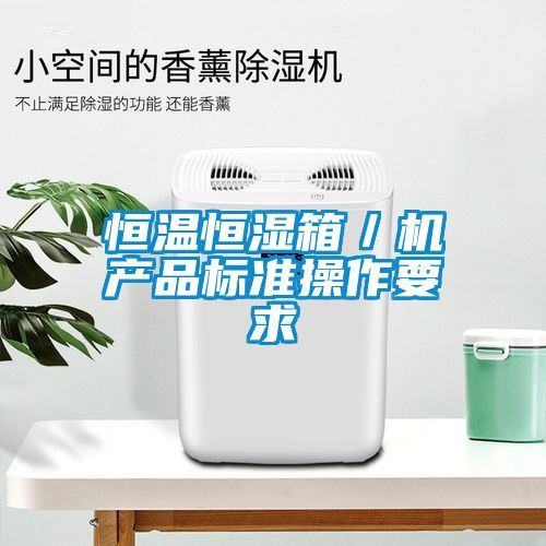 恒溫恒濕箱/機產(chǎn)品標準操作要求