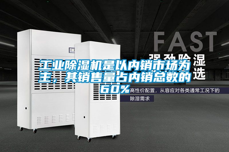 工業除濕機是以內銷市場為主,其銷售量占內銷總數的60%