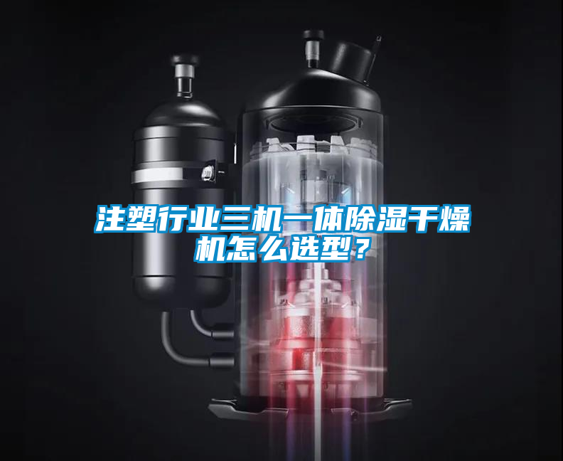 注塑行業(yè)三機(jī)一體除濕干燥機(jī)怎么選型?