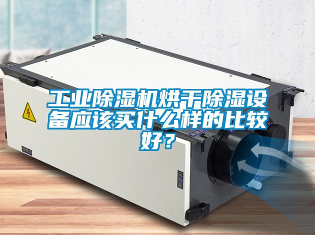 工業(yè)除濕機(jī)烘干除濕設(shè)備應(yīng)該買(mǎi)什么樣的比較好？