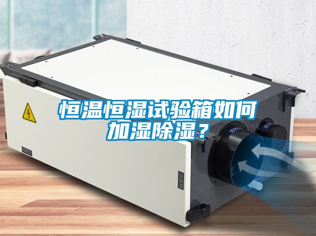 恒溫恒濕試驗箱如何加濕除濕?