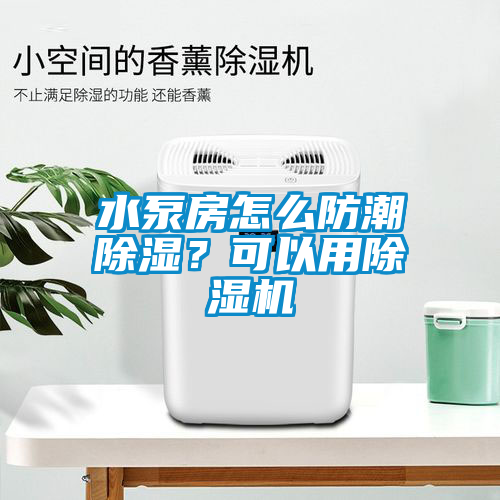 水泵房怎么防潮除濕?可以用除濕機
