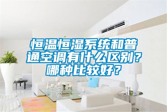 恒溫恒濕系統(tǒng)和普通空調(diào)有什么區(qū)別？哪種比較好？