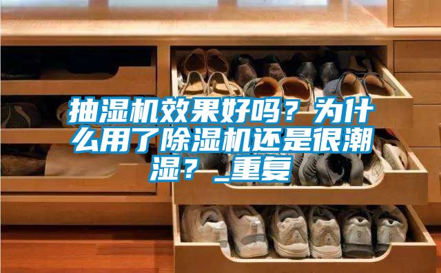 抽濕機效果好嗎？為什么用了除濕機還是很潮濕？_重復