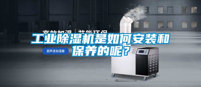 工業(yè)除濕機是如何安裝和保養(yǎng)的呢？
