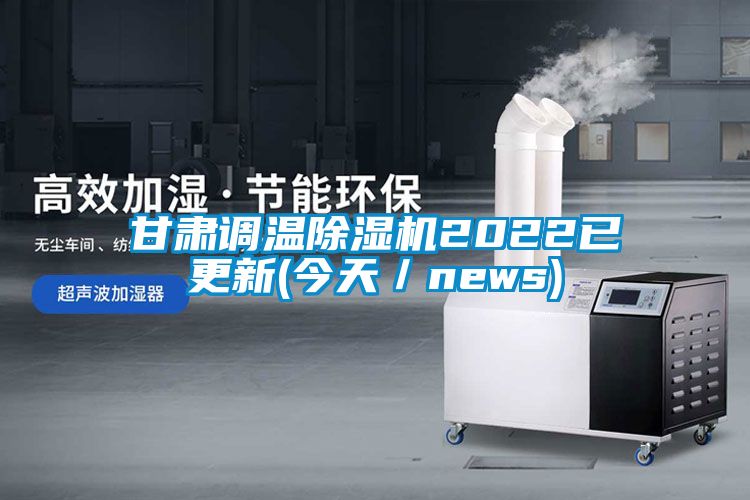 甘肅調溫除濕機2022已更新(今天/news)