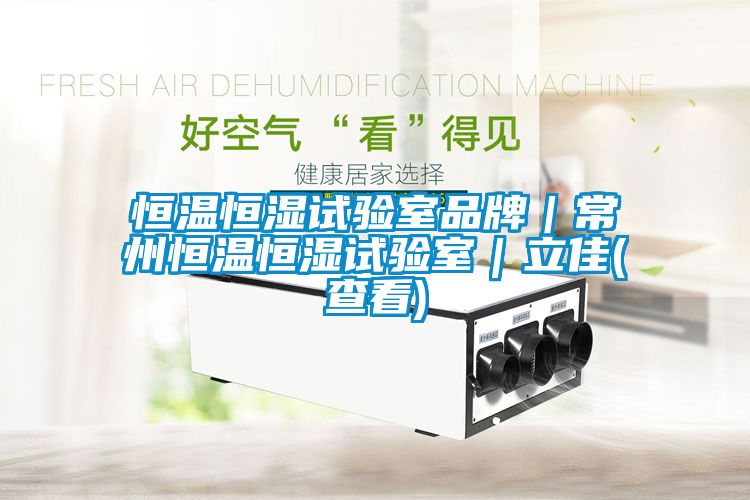 恒溫恒濕試驗室品牌|常州恒溫恒濕試驗室|立佳(查看)