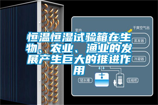 恒溫恒濕試驗箱在生物、農(nóng)業(yè)、漁業(yè)的發(fā)展產(chǎn)生巨大的推進作用