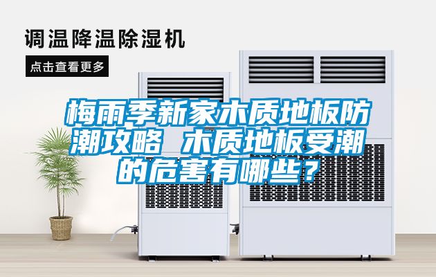 梅雨季新家木質地板防潮攻略 木質地板受潮的危害有哪些?