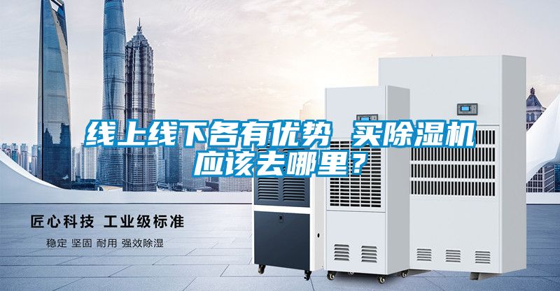 線上線下各有優勢 買除濕機應該去哪里?