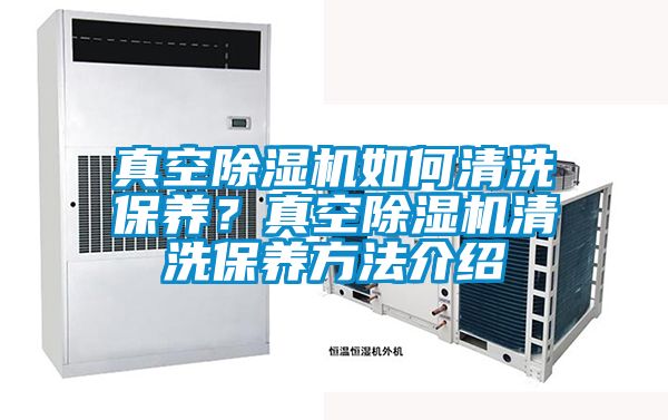 真空除濕機(jī)如何清洗保養(yǎng)?真空除濕機(jī)清洗保養(yǎng)方法介紹