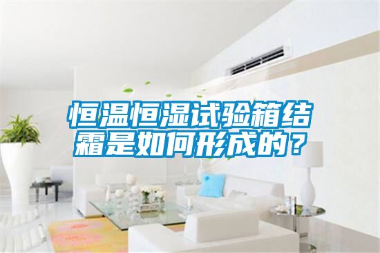 恒溫恒濕試驗箱結霜是如何形成的?