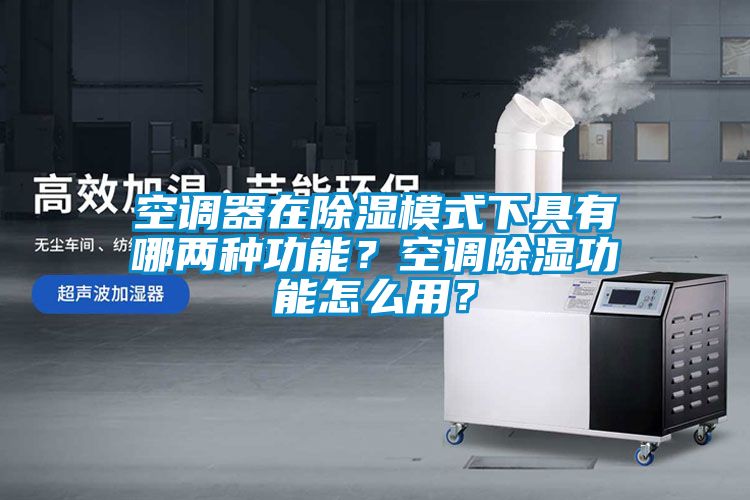 空調器在除濕模式下具有哪兩種功能？空調除濕功能怎么用？