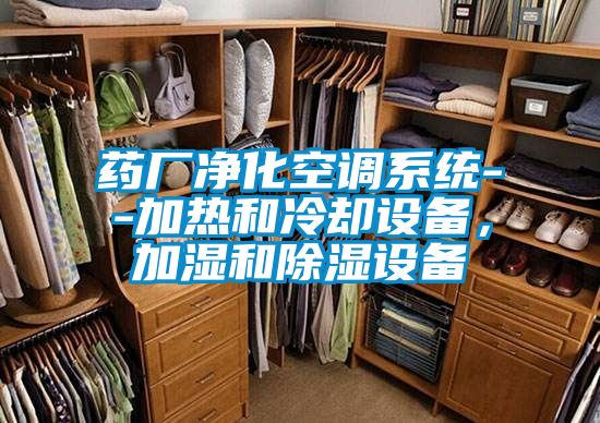 藥廠(chǎng)凈化空調(diào)系統(tǒng)--加熱和冷卻設(shè)備,加濕和除濕設(shè)備