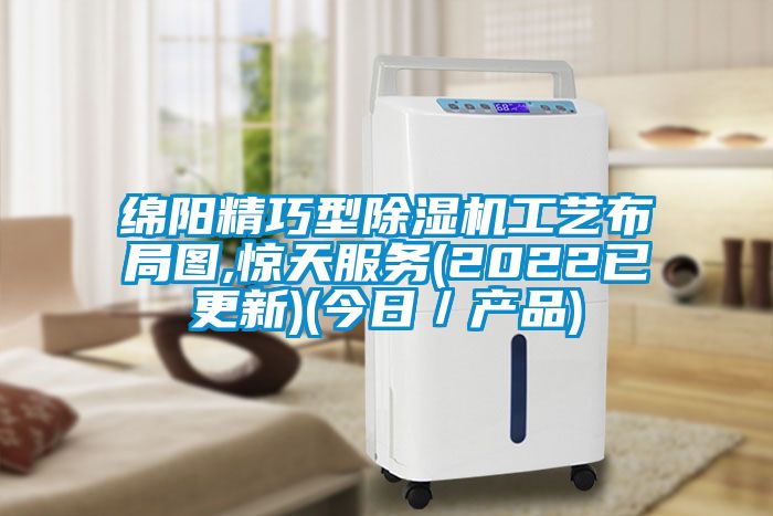 綿陽精巧型除濕機工藝布局圖,驚天服務(wù)(2022已更新)(今日/產(chǎn)品)