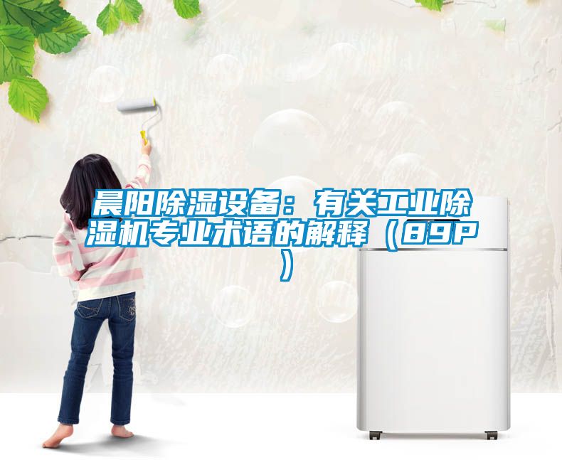 晨陽除濕設備:有關工業除濕機專業術語的解釋(89P)