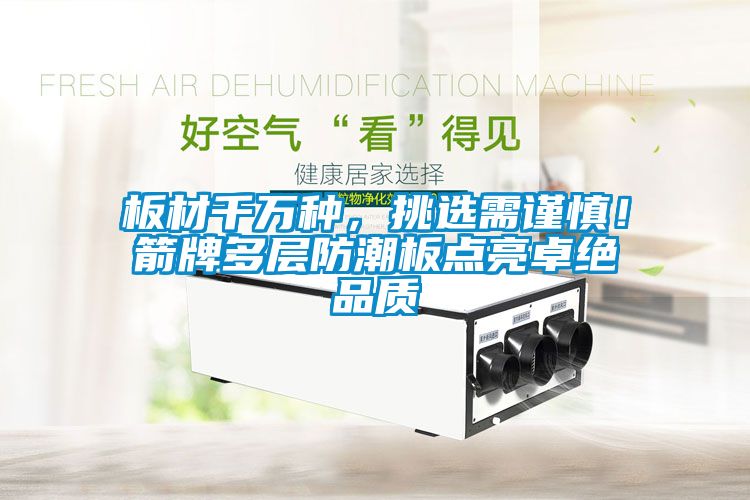 板材千萬種,挑選需謹慎!箭牌多層防潮板點亮卓絕品質