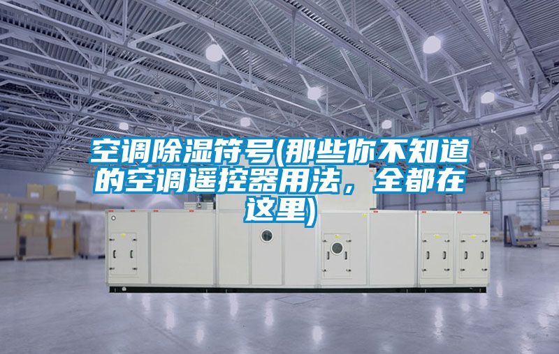 空調(diào)除濕符號(那些你不知道的空調(diào)遙控器用法，全都在這里)