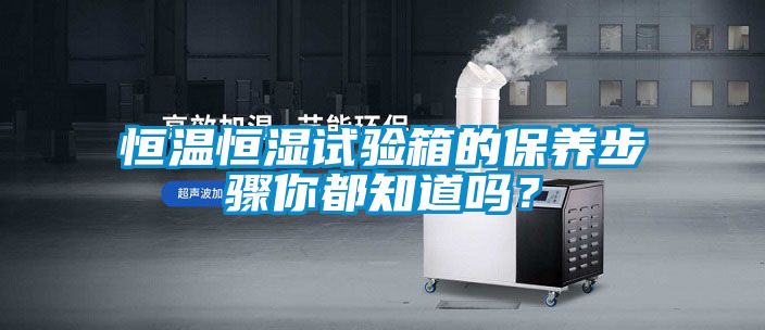 恒溫恒濕試驗箱的保養(yǎng)步驟你都知道嗎?