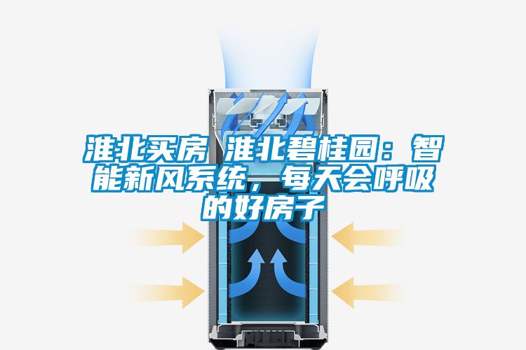 淮北買房│淮北碧桂園:智能新風系統,每天會呼吸的好房子
