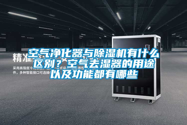 空氣凈化器與除濕機有什么區(qū)別?空氣去濕器的用途以及功能都有哪些