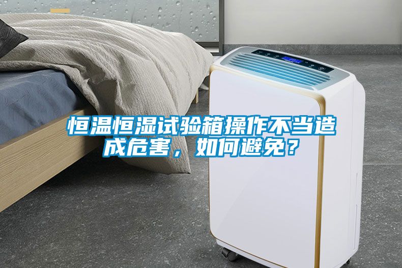 恒溫恒濕試驗箱操作不當造成危害,如何避免?