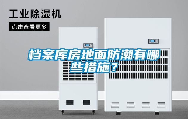 檔案庫(kù)房地面防潮有哪些措施？